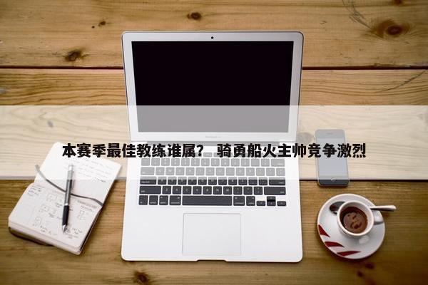 本赛季最佳教练谁属？ 骑勇船火主帅竞争激烈