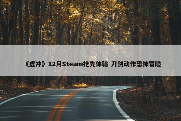 《虚冲》12月Steam抢先体验 刀剑动作恐怖冒险