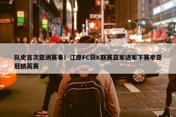 队史首次亚洲赛事！江原FC获K联赛亚军进军下赛季亚冠精英赛