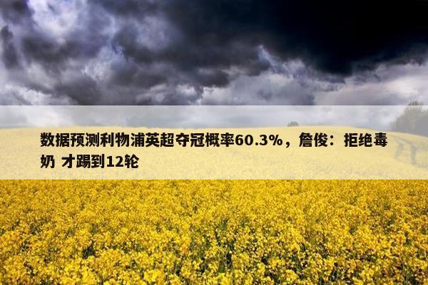 数据预测利物浦英超夺冠概率60.3%，詹俊：拒绝毒奶 才踢到12轮