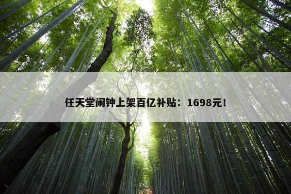 任天堂闹钟上架百亿补贴：1698元！