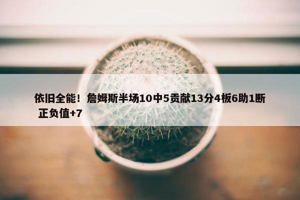 依旧全能！詹姆斯半场10中5贡献13分4板6助1断 正负值+7