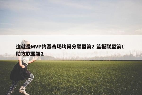 这就是MVP约基奇场均得分联盟第2 篮板联盟第1 助攻联盟第2