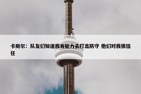 卡斯尔：队友们知道我有能力去打出防守 他们对我很信任