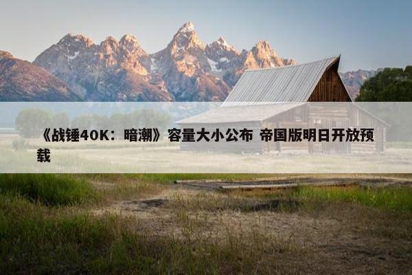 《战锤40K：暗潮》容量大小公布 帝国版明日开放预载