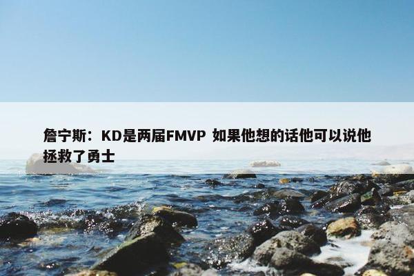 詹宁斯：KD是两届FMVP 如果他想的话他可以说他拯救了勇士