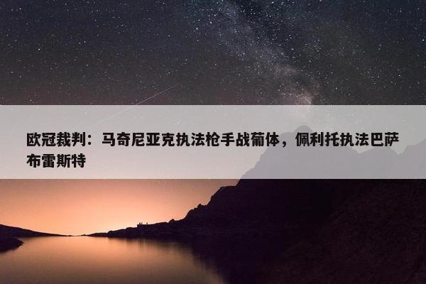 欧冠裁判：马奇尼亚克执法枪手战葡体，佩利托执法巴萨布雷斯特