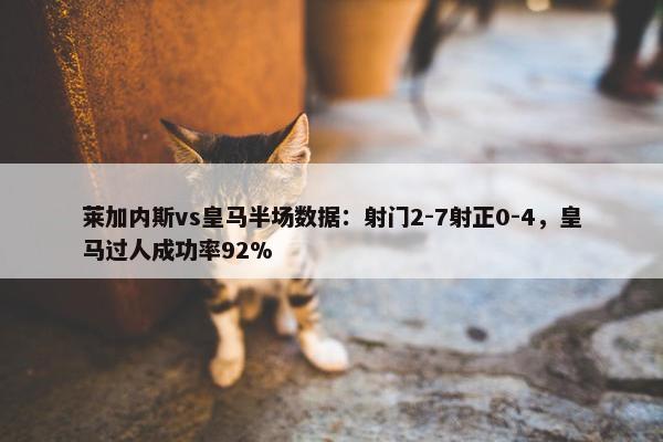 莱加内斯vs皇马半场数据：射门2-7射正0-4，皇马过人成功率92%