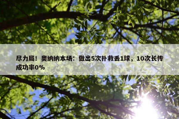 尽力局！奥纳纳本场：做出5次扑救丢1球，10次长传成功率0%