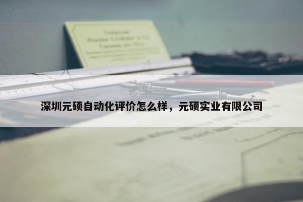 深圳元硕自动化评价怎么样，元硕实业有限公司