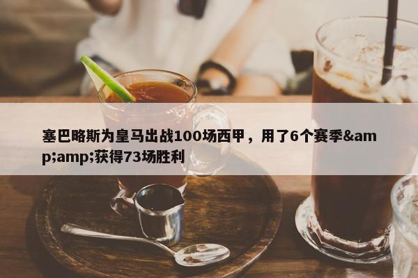 塞巴略斯为皇马出战100场西甲，用了6个赛季&amp;获得73场胜利