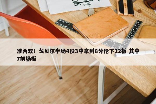 准两双！戈贝尔半场4投3中拿到8分抢下12板 其中7前场板