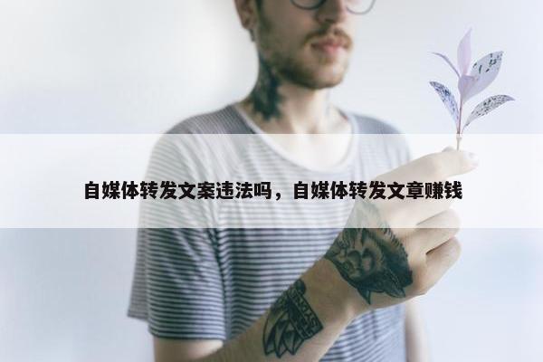 自媒体转发文案违法吗，自媒体转发文章赚钱