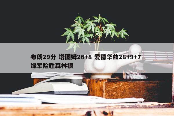 布朗29分 塔图姆26+8 爱德华兹28+9+7 绿军险胜森林狼