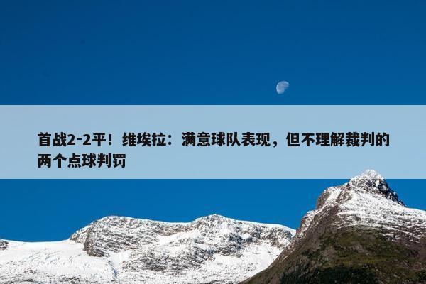 首战2-2平！维埃拉：满意球队表现，但不理解裁判的两个点球判罚