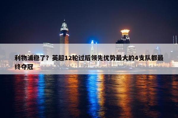 利物浦稳了？英超12轮过后领先优势最大的4支队都最终夺冠