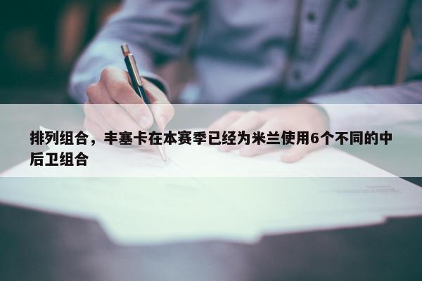 排列组合，丰塞卡在本赛季已经为米兰使用6个不同的中后卫组合