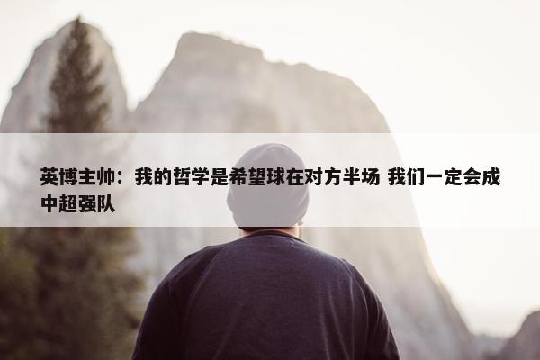 英博主帅：我的哲学是希望球在对方半场 我们一定会成中超强队