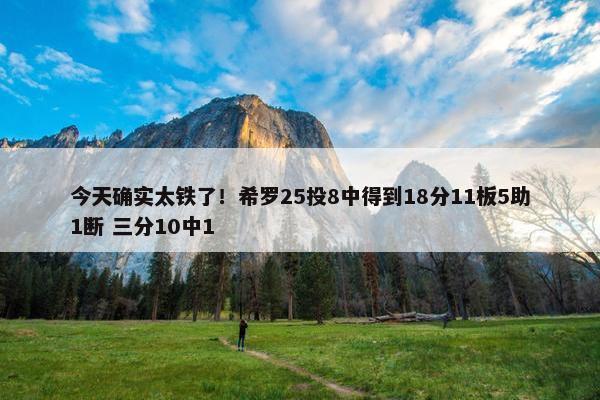 今天确实太铁了！希罗25投8中得到18分11板5助1断 三分10中1