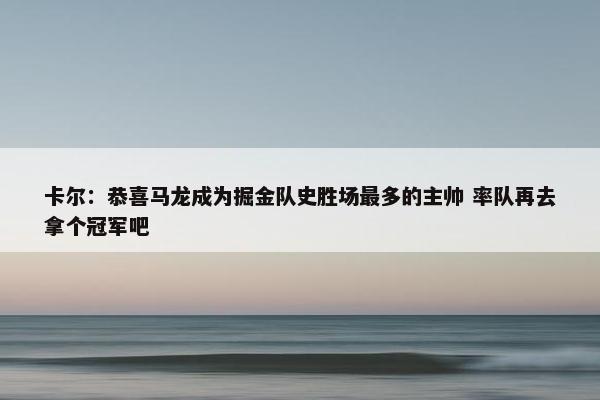 卡尔：恭喜马龙成为掘金队史胜场最多的主帅 率队再去拿个冠军吧