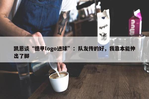 凯恩谈“德甲logo进球”：队友传的好，我靠本能伸出了脚