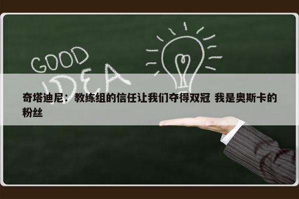 奇塔迪尼：教练组的信任让我们夺得双冠 我是奥斯卡的粉丝