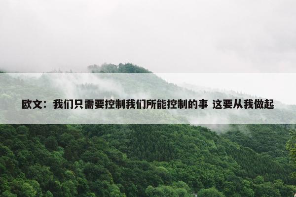 欧文：我们只需要控制我们所能控制的事 这要从我做起