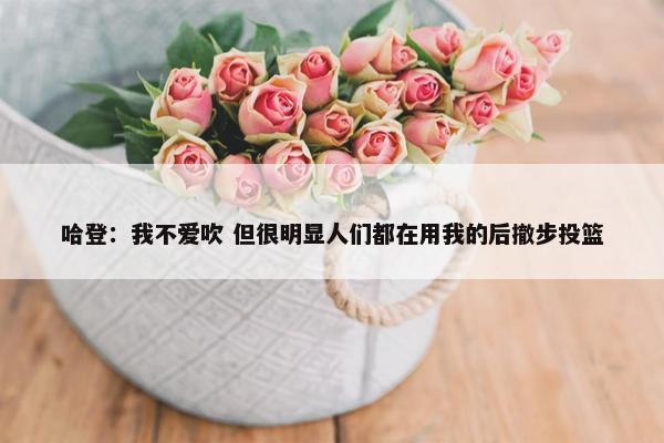 哈登：我不爱吹 但很明显人们都在用我的后撤步投篮