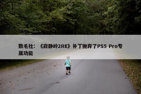 数毛社：《寂静岭2RE》补丁抛弃了PS5 Pro专属功能