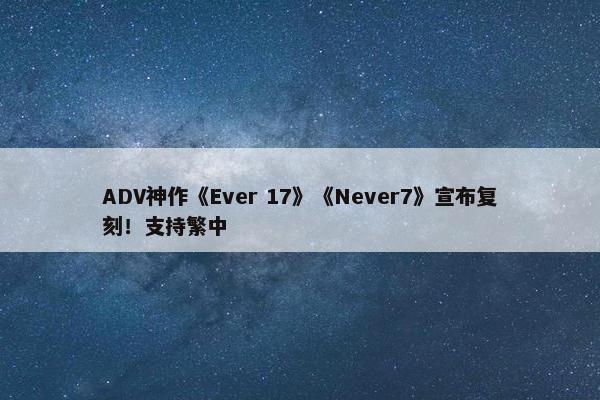 ADV神作《Ever 17》《Never7》宣布复刻！支持繁中