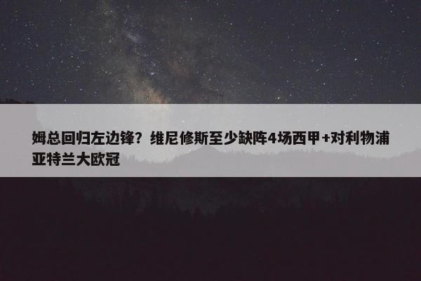 姆总回归左边锋？维尼修斯至少缺阵4场西甲+对利物浦亚特兰大欧冠