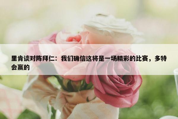 里肯谈对阵拜仁：我们确信这将是一场精彩的比赛，多特会赢的