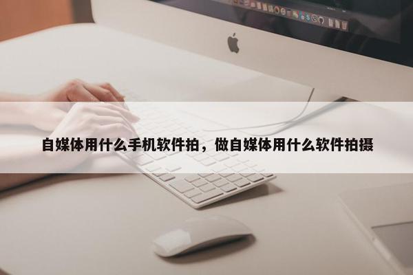 自媒体用什么手机软件拍，做自媒体用什么软件拍摄