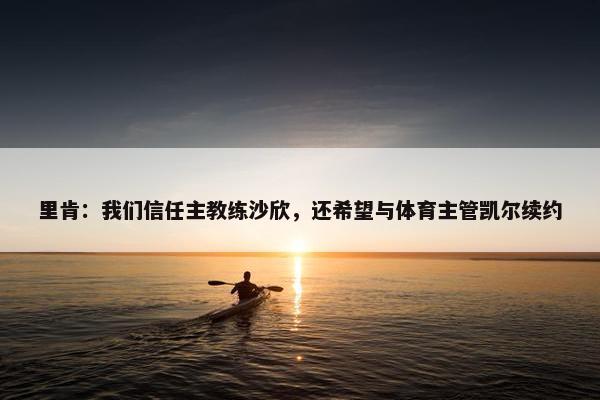 里肯：我们信任主教练沙欣，还希望与体育主管凯尔续约