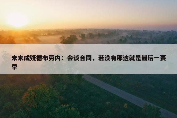 未来成疑德布劳内：会谈合同，若没有那这就是最后一赛季