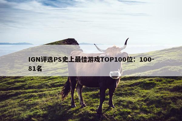 IGN评选PS史上最佳游戏TOP100位：100-81名