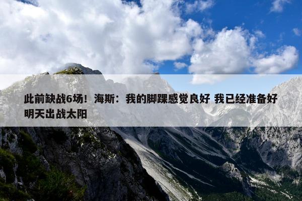 此前缺战6场！海斯：我的脚踝感觉良好 我已经准备好明天出战太阳