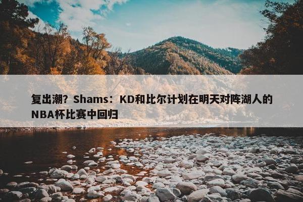 复出潮？Shams：KD和比尔计划在明天对阵湖人的NBA杯比赛中回归