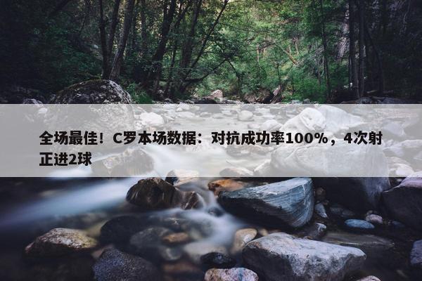 全场最佳！C罗本场数据：对抗成功率100%，4次射正进2球