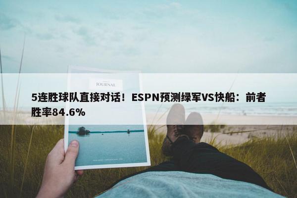 5连胜球队直接对话！ESPN预测绿军VS快船：前者胜率84.6%