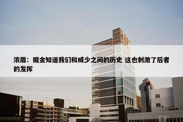 浓眉：掘金知道我们和威少之间的历史 这也刺激了后者的发挥