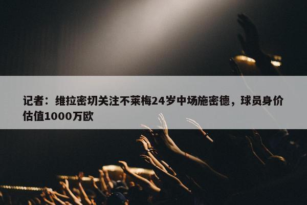 记者：维拉密切关注不莱梅24岁中场施密德，球员身价估值1000万欧