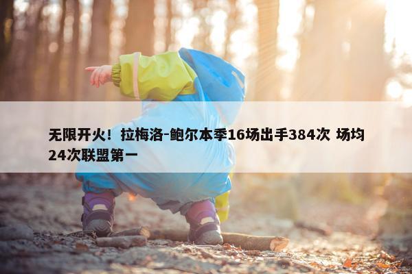 无限开火！拉梅洛-鲍尔本季16场出手384次 场均24次联盟第一