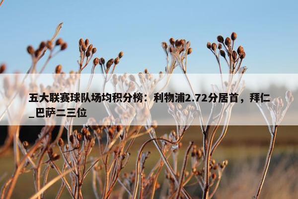 五大联赛球队场均积分榜：利物浦2.72分居首，拜仁_巴萨二三位