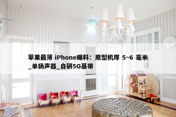 苹果最薄 iPhone曝料：原型机厚 5~6 毫米_单扬声器_自研5G基带