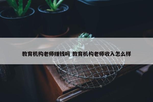 教育机构老师赚钱吗 教育机构老师收入怎么样