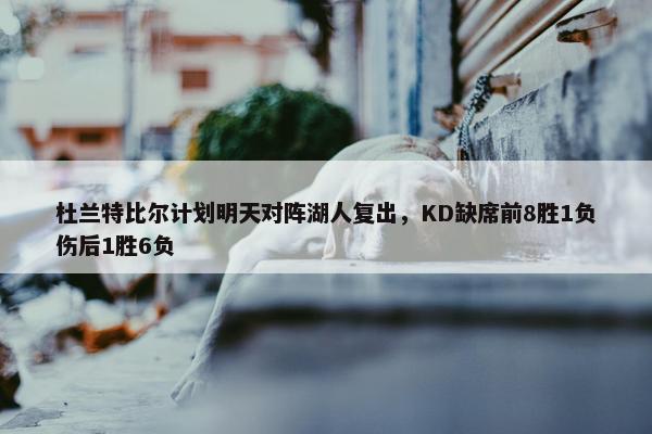 杜兰特比尔计划明天对阵湖人复出，KD缺席前8胜1负伤后1胜6负