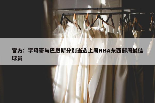 官方：字母哥与巴恩斯分别当选上周NBA东西部周最佳球员