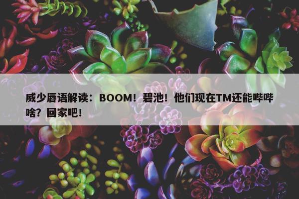 威少唇语解读：BOOM！碧池！他们现在TM还能哔哔啥？回家吧！