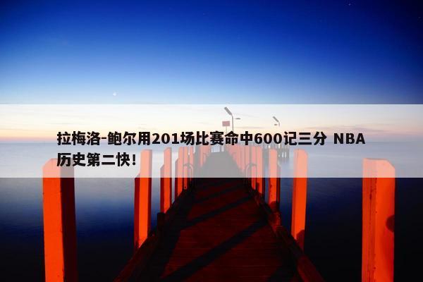 拉梅洛-鲍尔用201场比赛命中600记三分 NBA历史第二快！